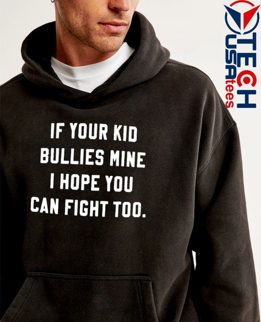 If your kid bullies mine I hope you can fight too shirt
