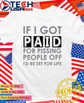 If I got paid for pissing people off I’d be set for life shirt