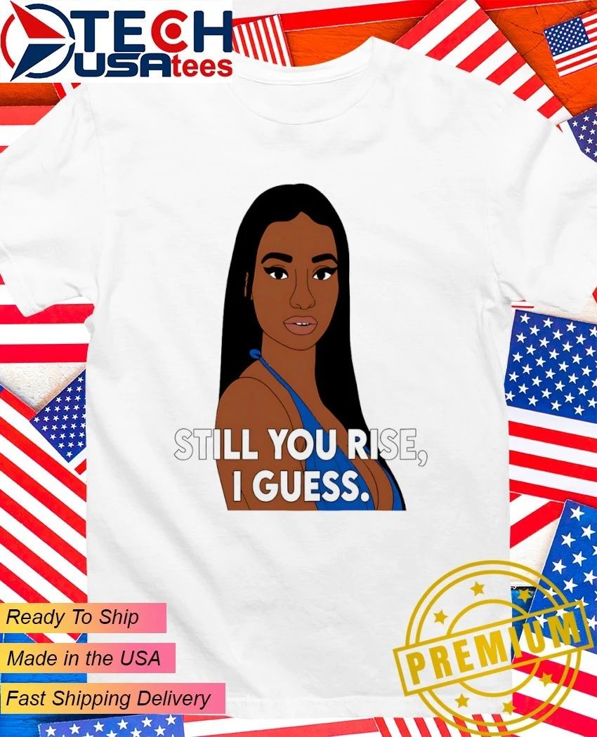Still you rise I guess shirt