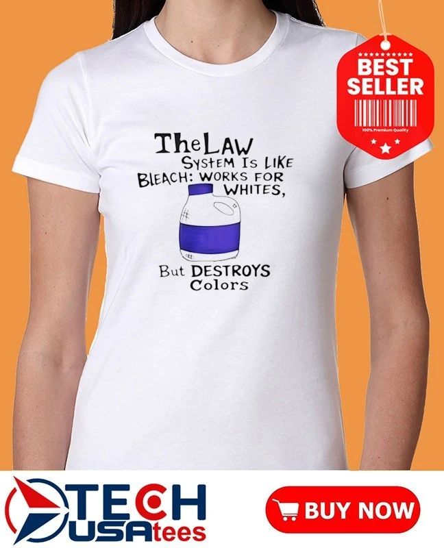 The Law system is like bleach works for whites but destroys colors shirt