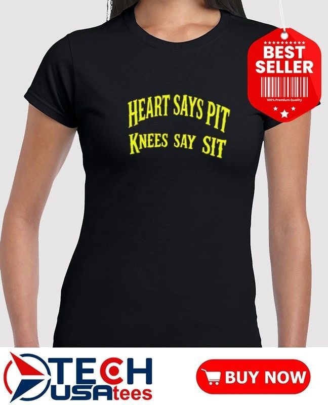 Heart says pit knees say sit shirt