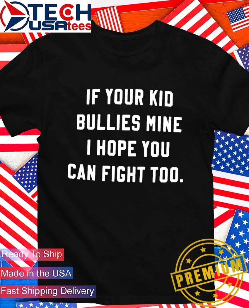 If your kid bullies mine I hope you can fight too shirt