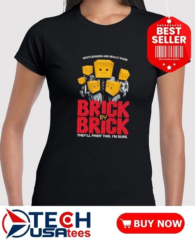 Bootleggers are really dumb brick brick by they’ll print this I’m sure shirt