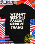 We don’t need tis fascist groove thang shirt