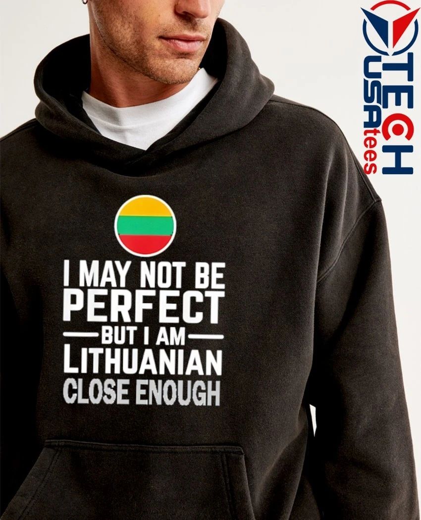I may not be perfect but I am Lithuanian close enough flag shirt
