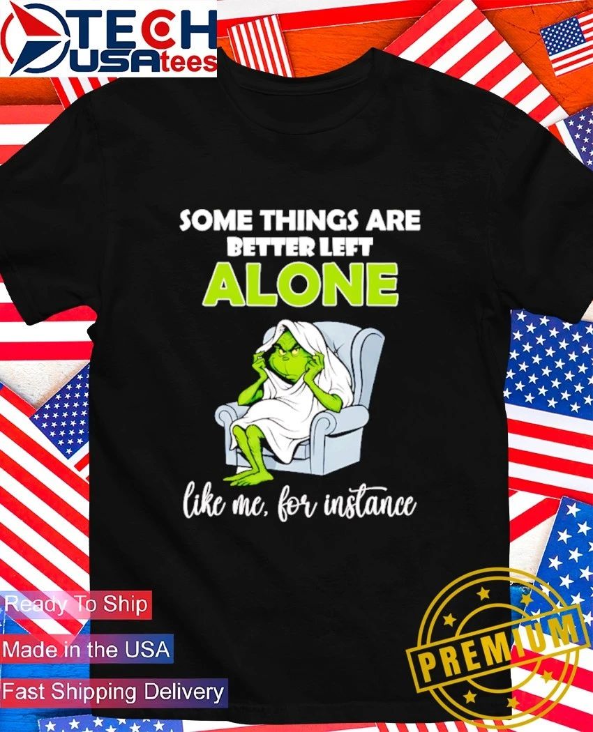 Grinch some things are better left alone like me for instance shirt
