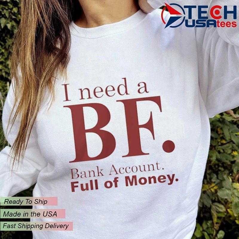 I need a bf bank account full of money shirt