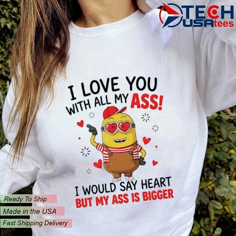Minion I love you with all my ass I would say heart but my ass is bigger shirt