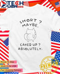 Short maybe caked up absolutely cat funny shirt