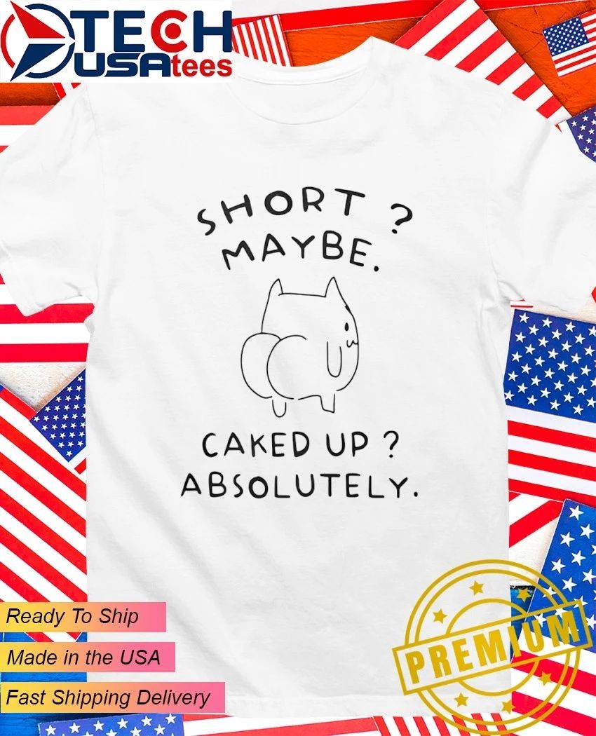 Short maybe caked up absolutely cat funny shirt