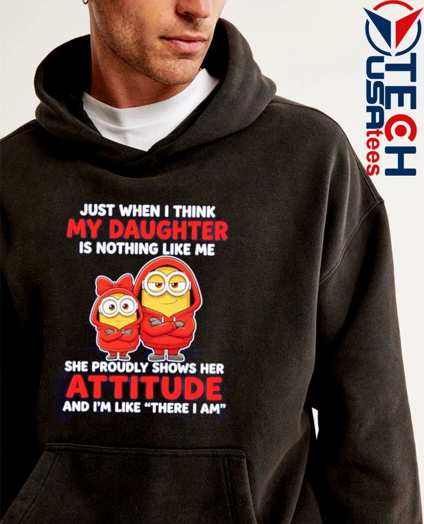Minion just when i think my daughter is nothing like me shirt